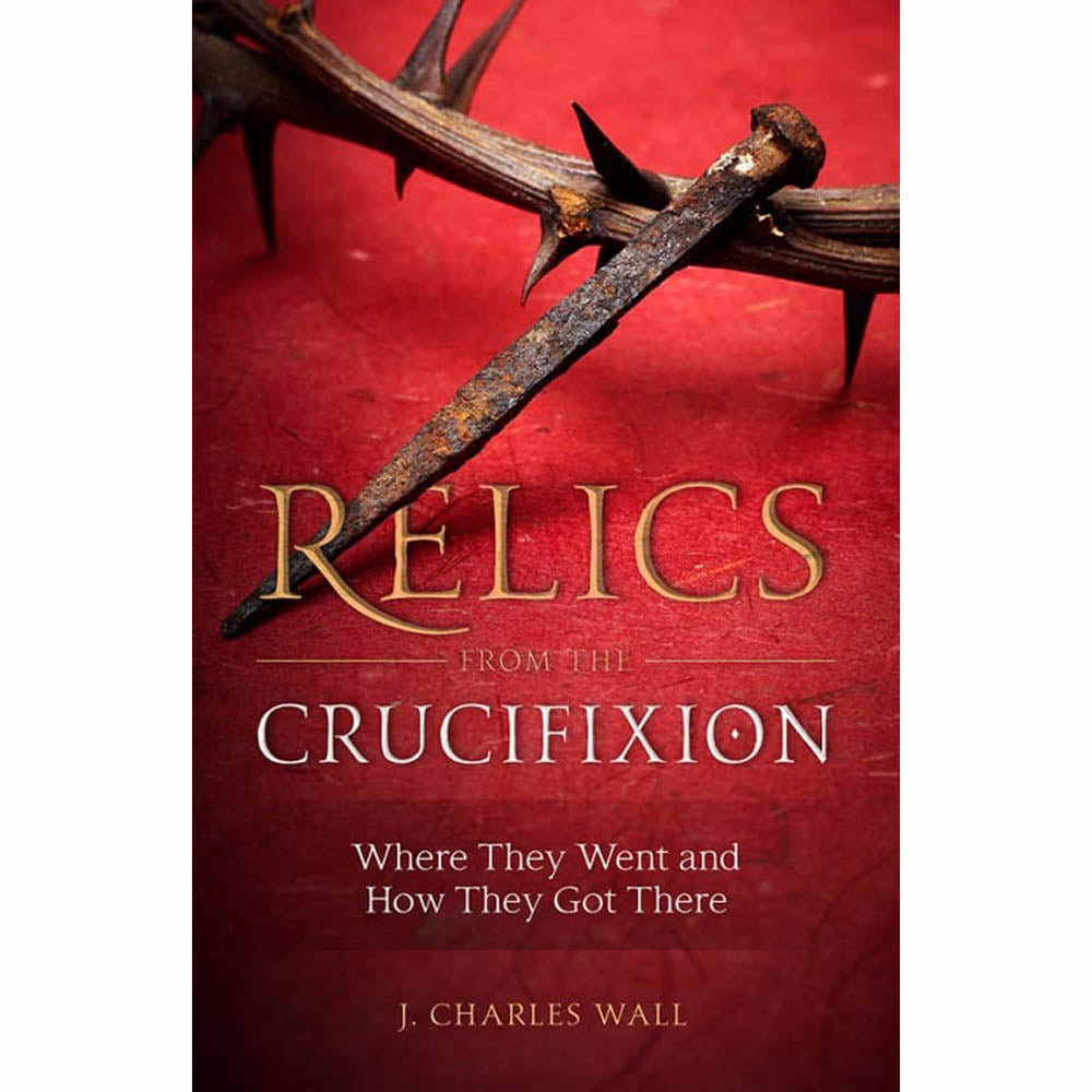 Relics from the Crucifixion - Where They Went and How They Got There