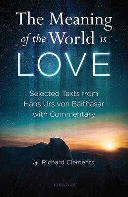 The Meaning of the World is LOVE: Selected Texts from Hans Urs von Balthasar wit