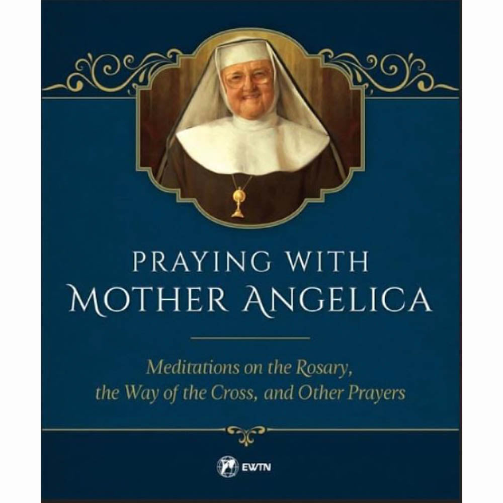Praying with Mother Angelica - Meditations on the Rosary & the Way of the Cross
