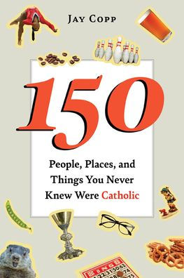 150 People, Places and Things You Never Knew Were Catholic