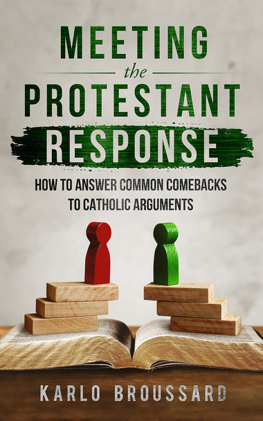Meeting The Protestant Response: How to Answer Common Comebacks to Catholic Argu