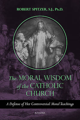 The Moral Wisdom of the Catholic Church: A Defense of Her Controversial Moral Te