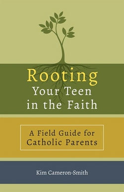 Rooting Your Teen in the Catholic Faith: A Field Guide for Catholic Parents