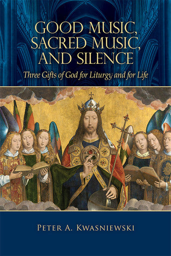 Good Music, Sacred Music, and Silence: Three Gifts of God for Liturgy and for L