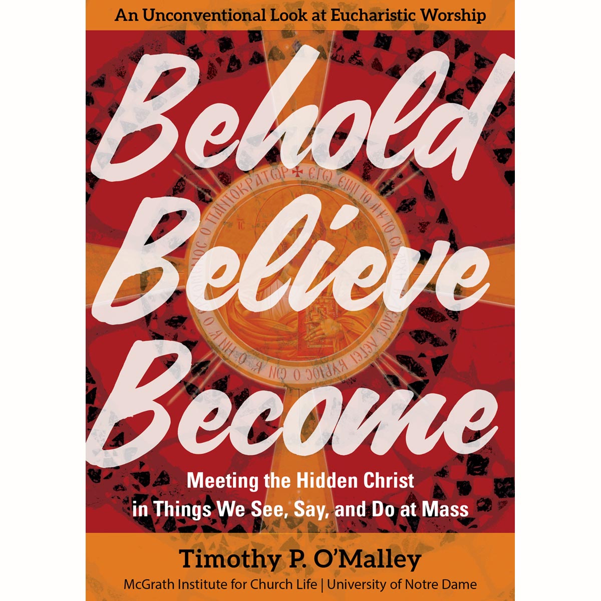 Behold, Believe, Become:Meeting the Hidden Christ in Things We See, Say and Do a