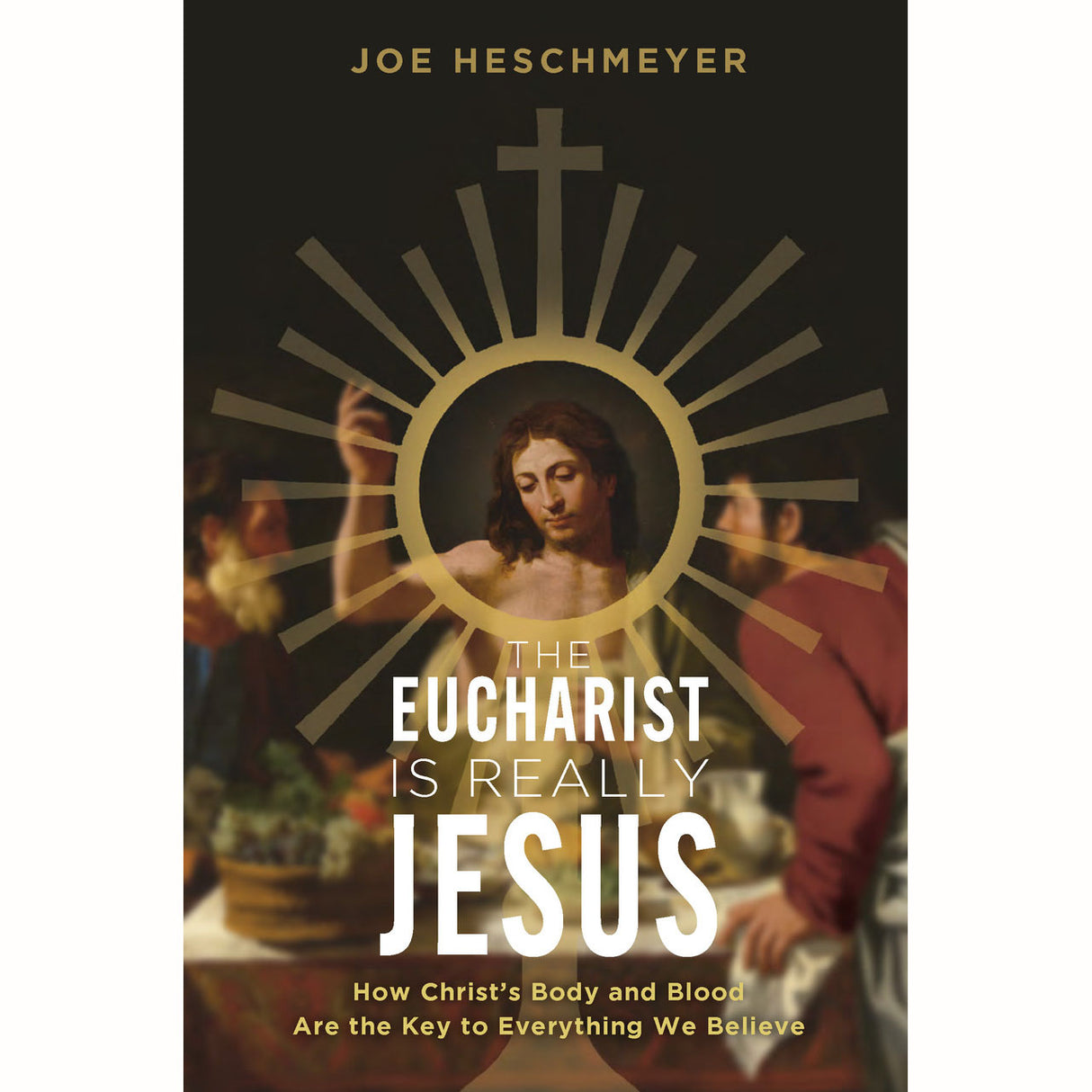 The Eucharist Is Really Jesus: How Christ's Body and Blood Are the Key to Everyt