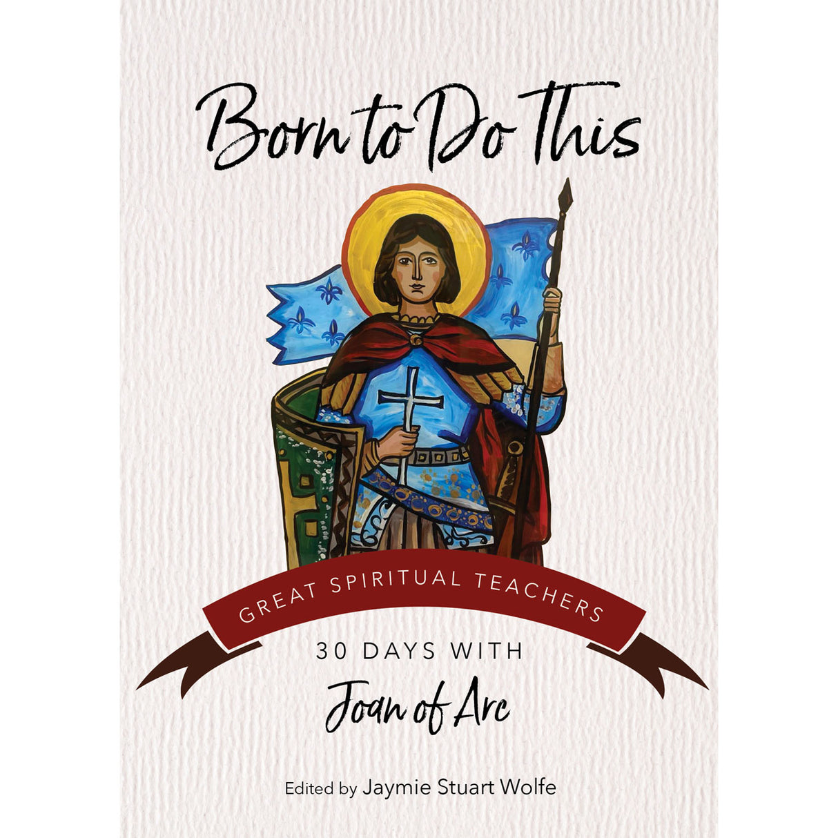 Born to Do This: 30 Days with Joan of Arc