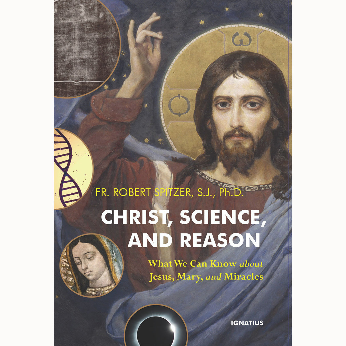 Christ, Science, and Reason: What We Can Know about Jesus, Mary, and Miracles
