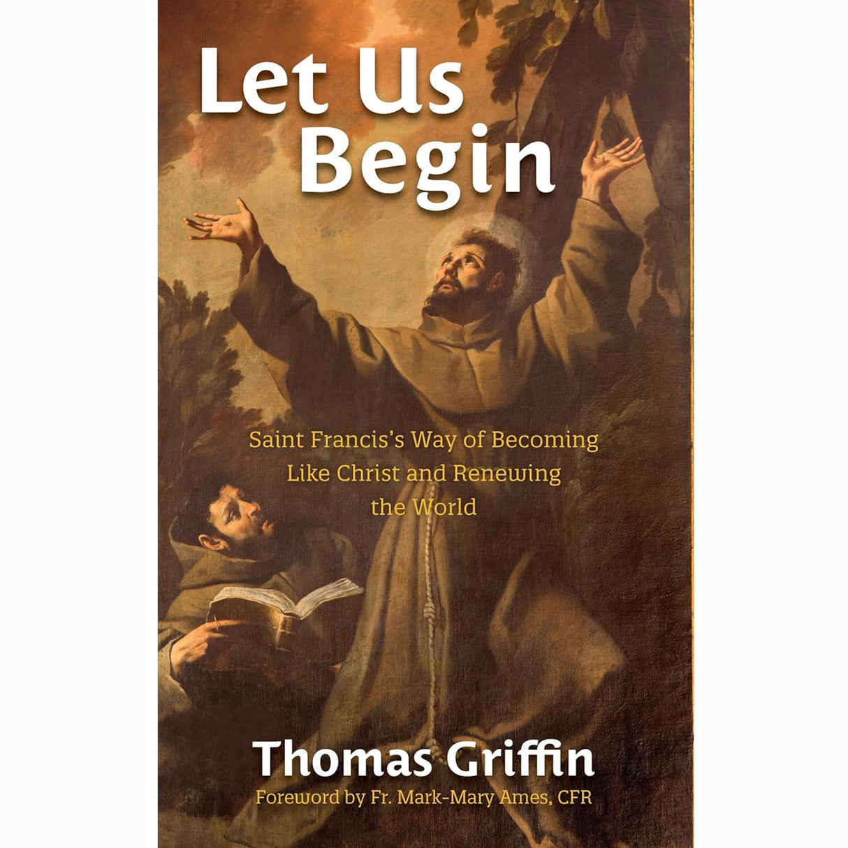 Let Us Begin: Saint Francis's Way of Becoming Like Christ and Renewing the World