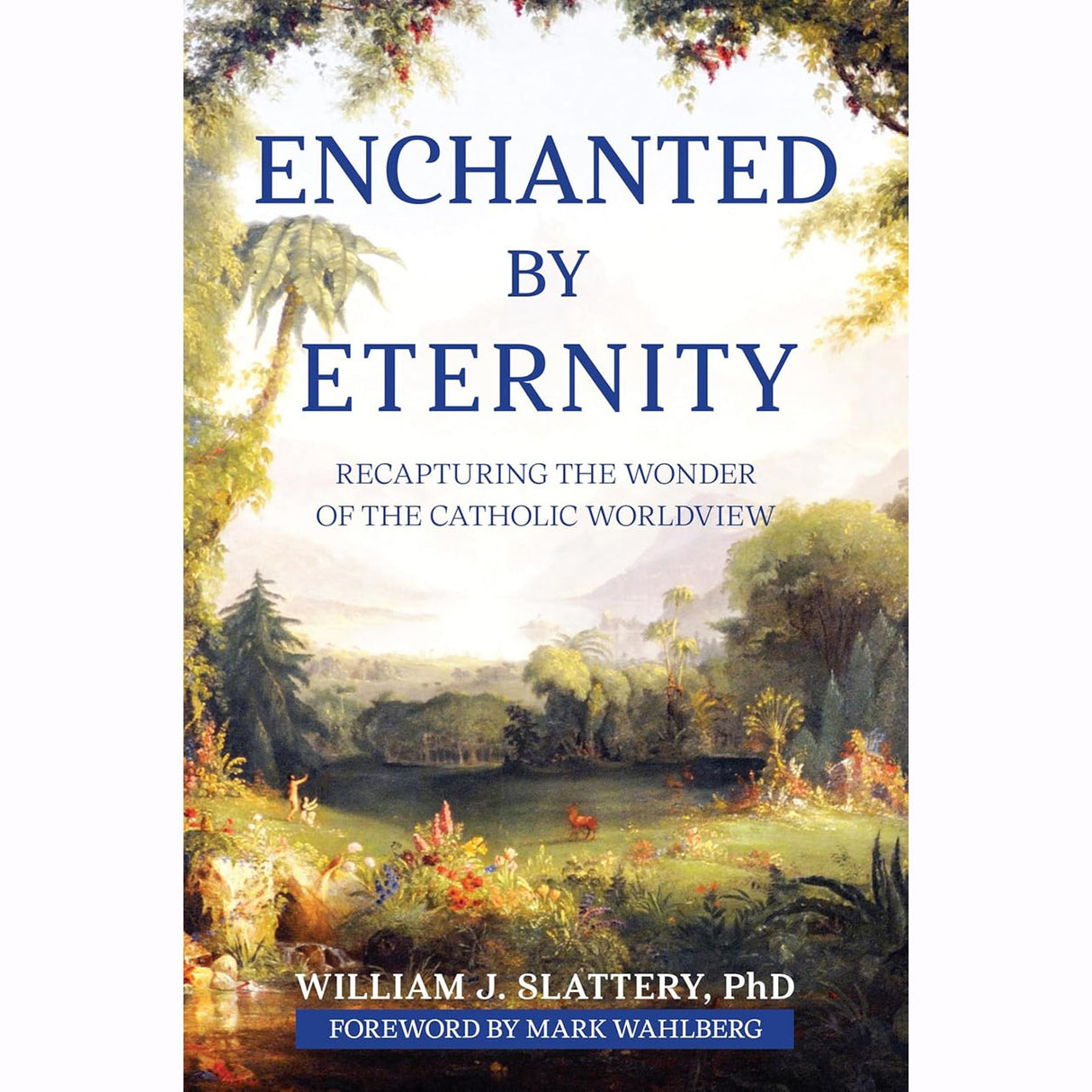 Enchanted By Eternity: Recapturing The Wonder of the Catholic Worldview