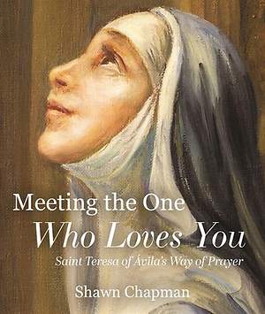 Meeting The One Who Loves You: Saint Teresa of Avila's Way of Prayer