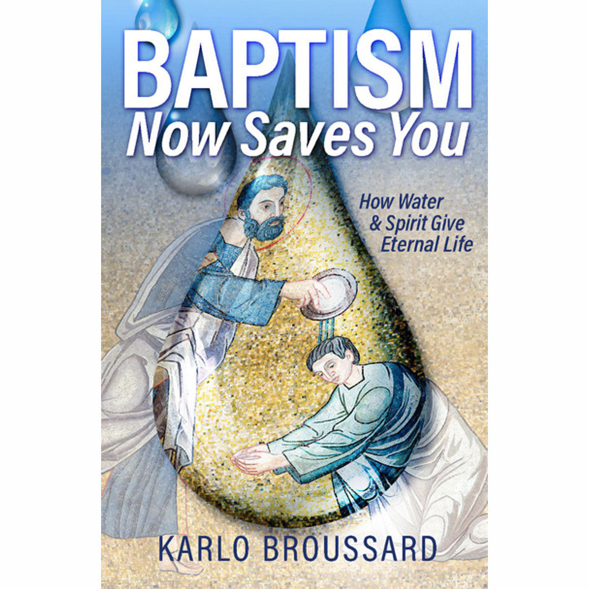 Baptism Now Saves You: How Water & Spirit Give Eternal Life