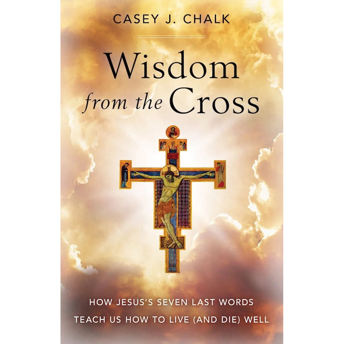 Wisdom from the Cross: How Jesus' Seven Last Words Teach Us How to Live, and Die