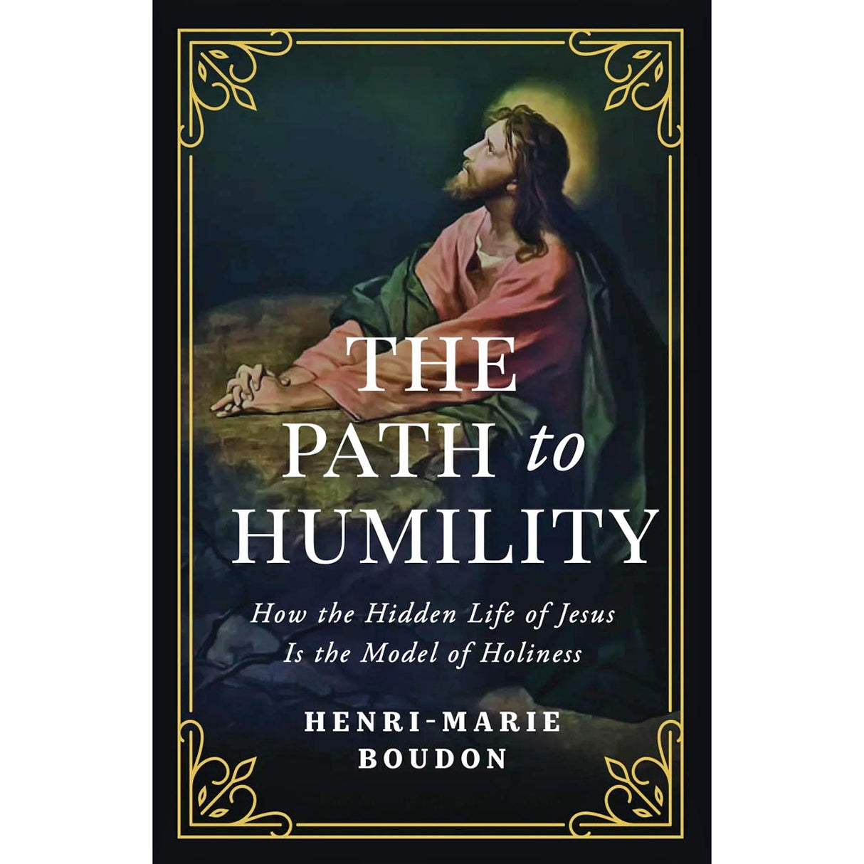 The Path to Humility: How the Hidden Life of Jesus Is the Model of Holiness