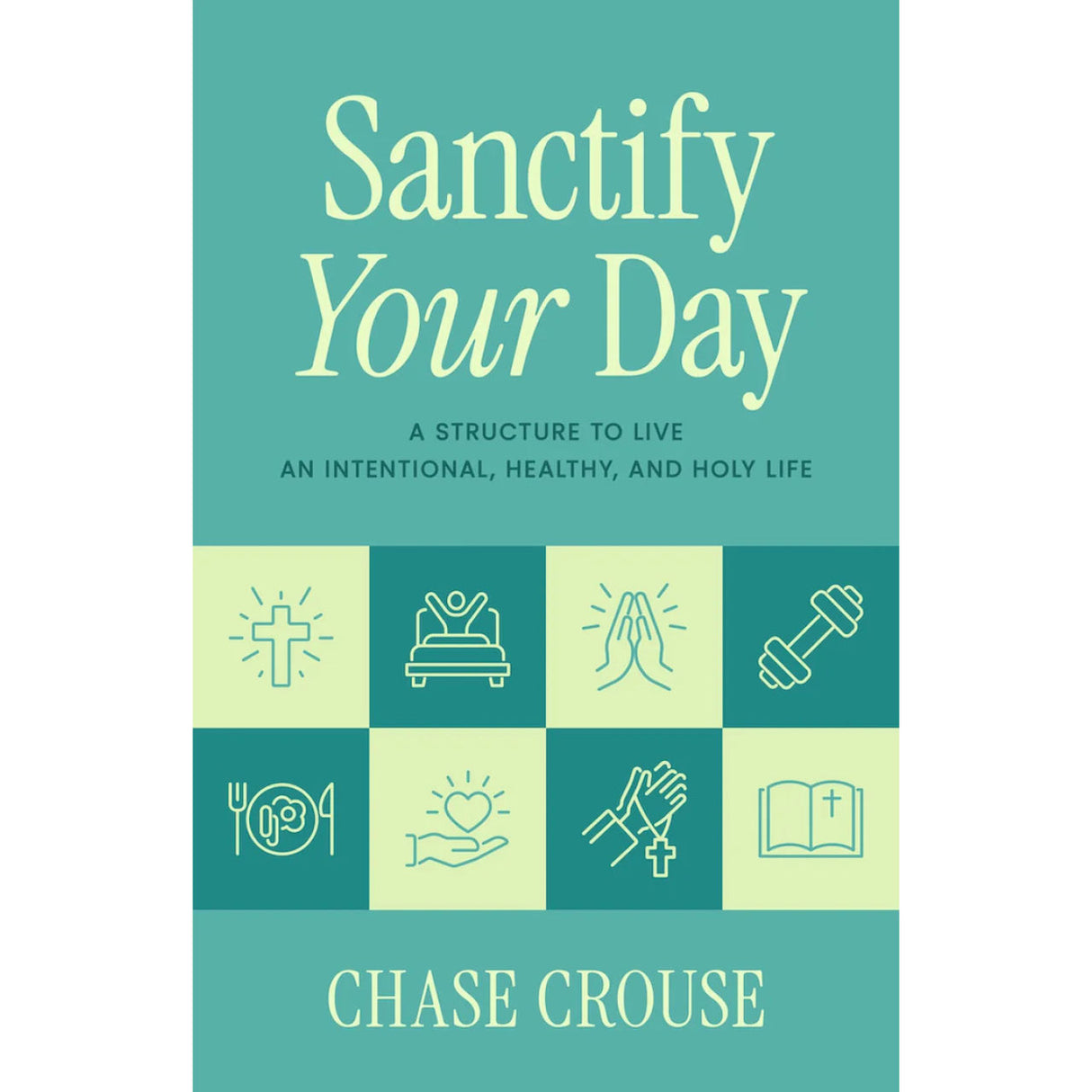 Sanctify Your Day: A Structure to Live an Intentional, Healthy, and Holy Life