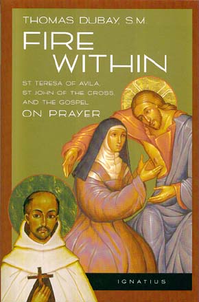 Fire Within: St. Teresa of Avila, St John of the Cross, and the Gospel On Prayer