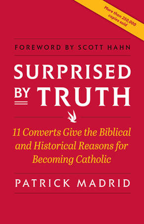 Surprised by Truth: 11 Converts Give the Biblical and Historic Reasons for Becom