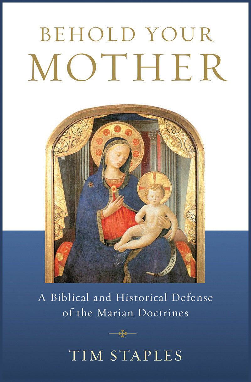 Behold Your Mother - A Biblical and Historical Defense of the Marian Doctrines