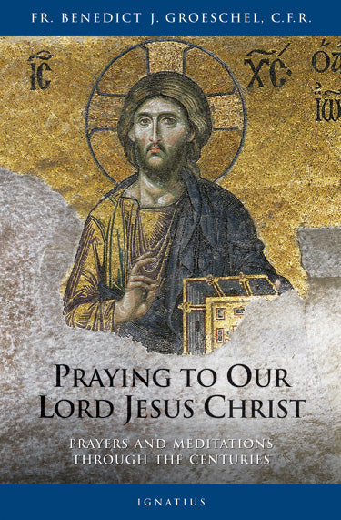 Praying to Our Lord Jesus Christ: Prayers & Meditations Through the Centuries