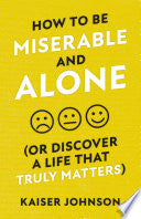 How To Be Miserable and Alone: (or Discover a Life that Truly Matters)