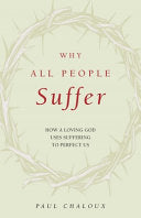 Why All People Suffer: How A Loving God Uses Suffering To Perfect Us