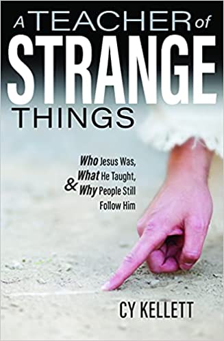A Teacher of Strange Things: Who Jesus Was, What He Taught & Why People Still Fo