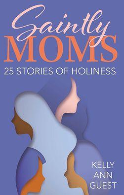 Saintly Moms: 25 Stories of Holiness