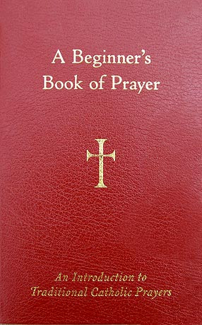 A Beginner's Book of Prayer - An Introduction to Traditional Catholic Praye