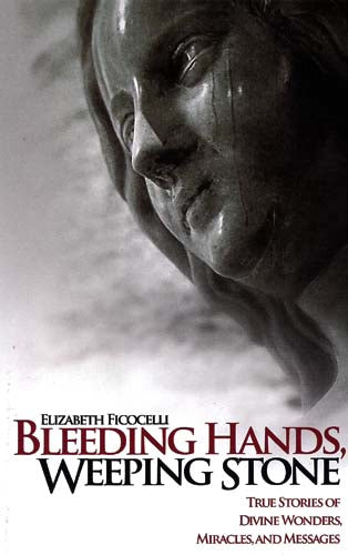 Bleeding Hands, Weeping Stone - True Stories of Divine Wonders, Miracles and Mes