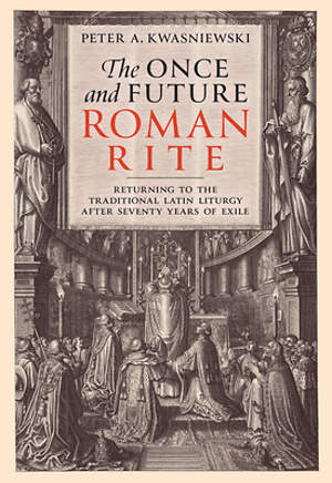 The Once and Future Roman Rite: Returning to the Traditional Latin Liturgy
