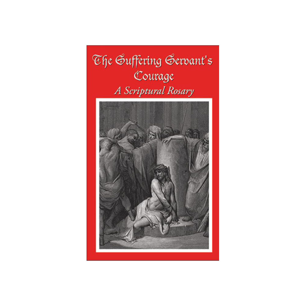 The Suffering Servant's Courage - A Scriptural Rosary 3rd ed.
