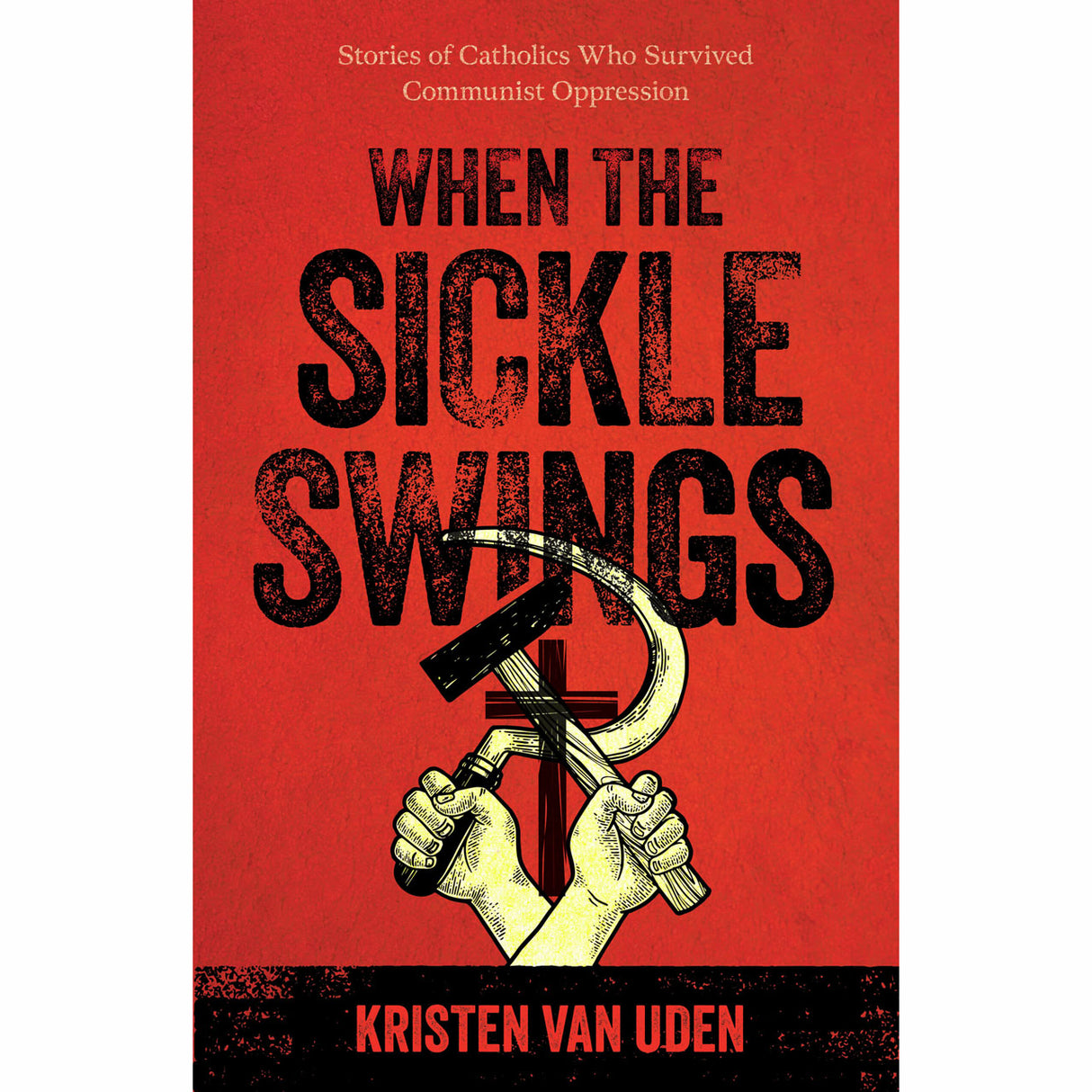 When the Sickle Swings: Stories of Catholics Who Survived Communist Oppression