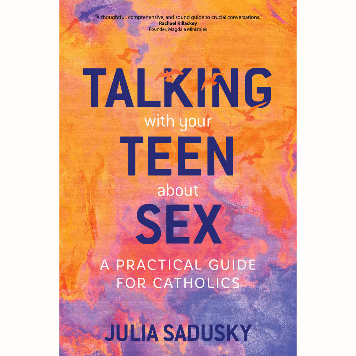 Talking with your Teen about Sex: A Practical Guide For Catholics