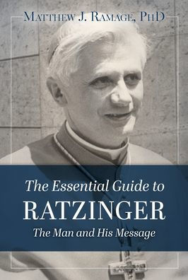 The Essential Guide to Ratzinger: The Man and His Message