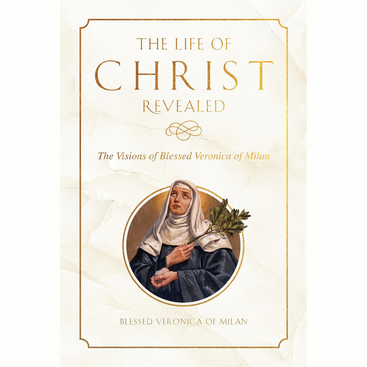 The Life Of Christ: The Visions of Blessed Veronica of Milan