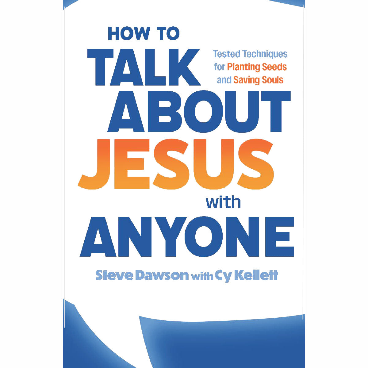 How To Talk About Jesus With Anyone: Tested Techniques for Planting Seeds and Sa