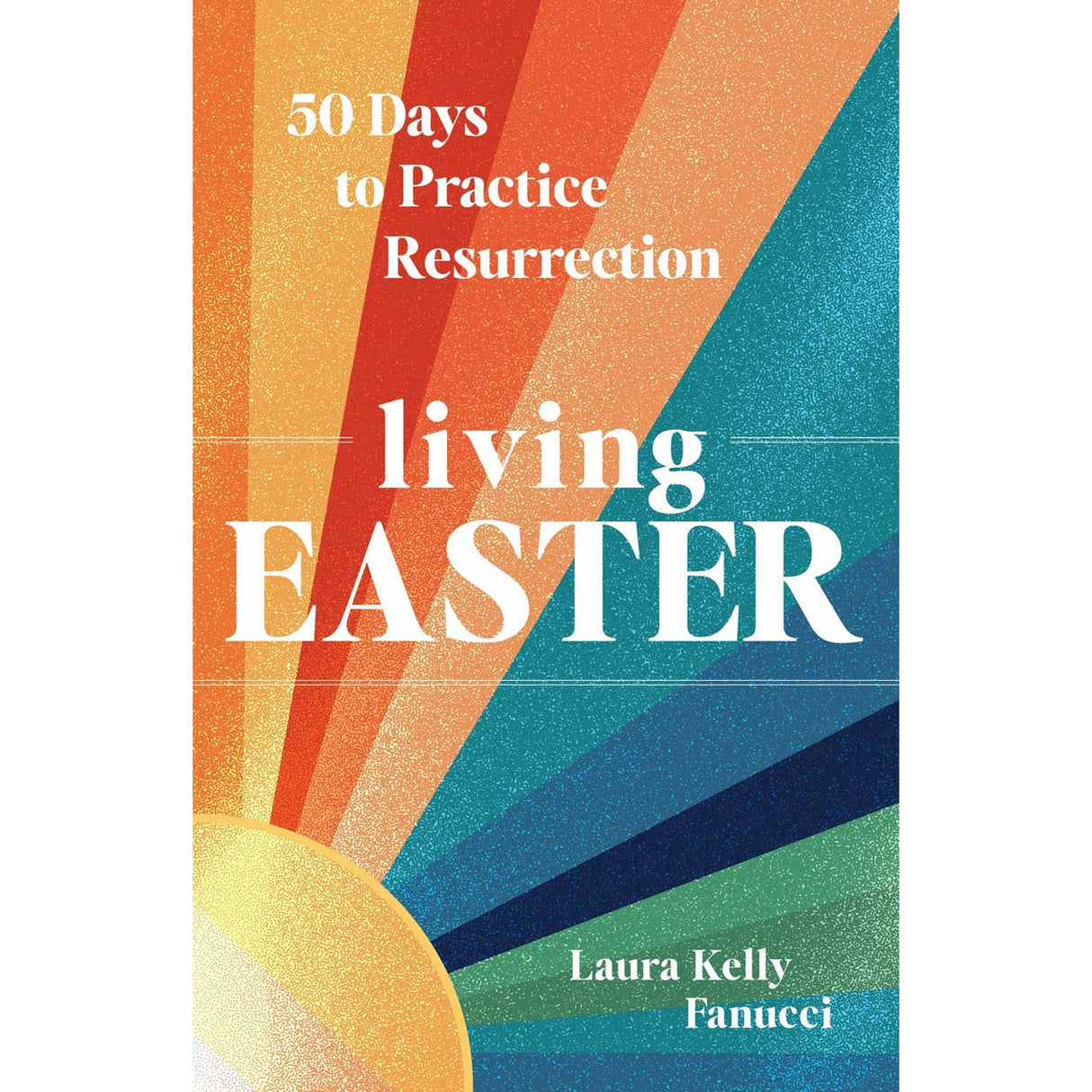 Living Easter: 50 Days to Practice Resurrection