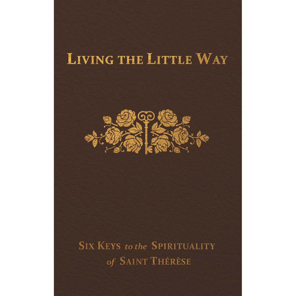 Living The Little Way: Six Keys to the Spirituality of Saint Therese