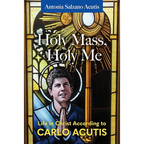 Holy Mass, Holy Me: Life In Christ According to Carlo Acutis