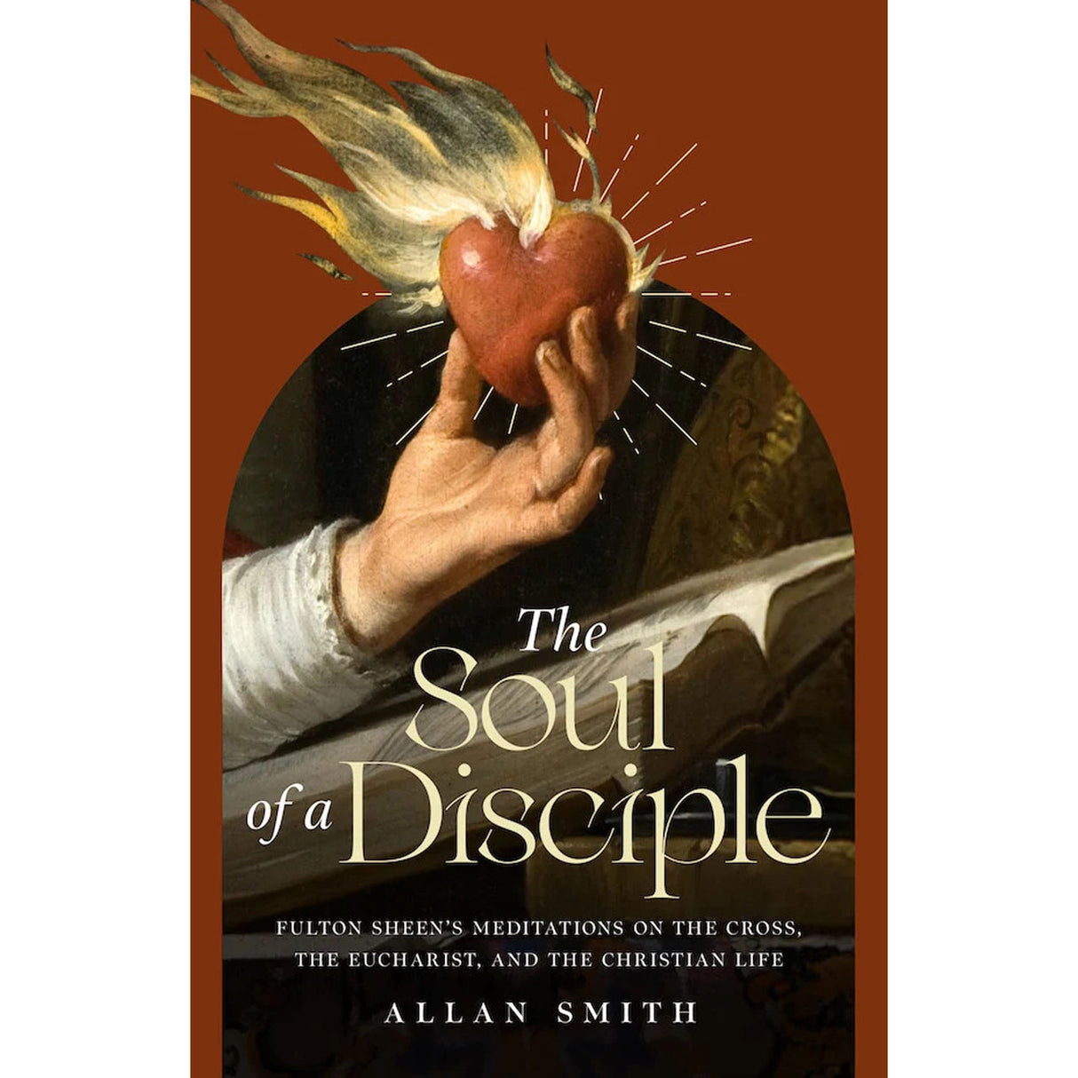 The Soul of a Disciple: Fulton Sheen's Meditations On The Cross,The  Eucharist,