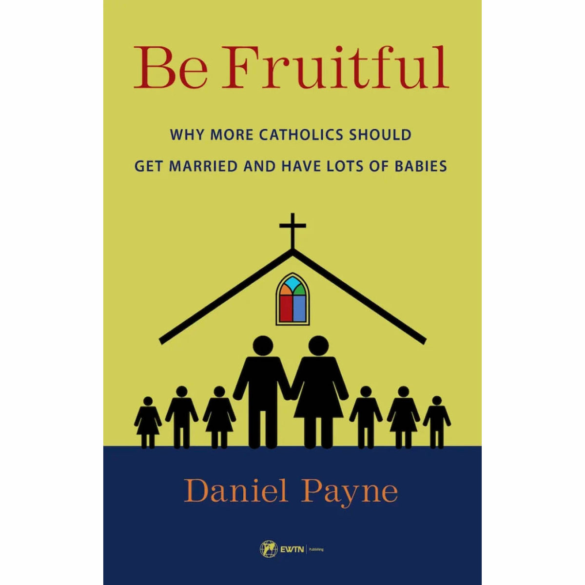 Be Fruitful: Why More Catholics Should Get Married & Have Lots of Babies