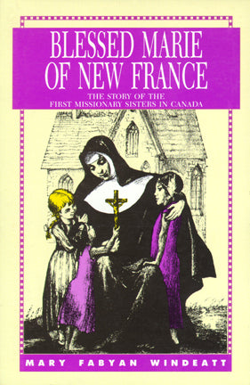 Blessed Marie of New France - The Story of the First Missionary Sisters in Canad