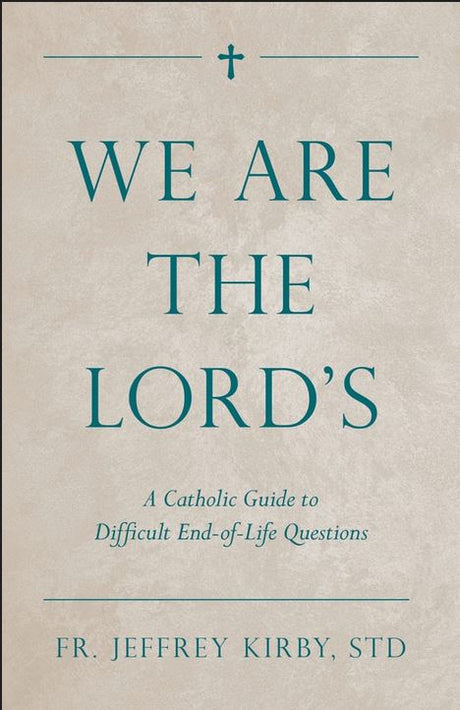 We Are The Lord's, A Catholic Guide to Difficult End-of-Life Questions