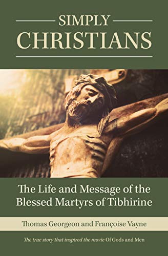 Simply Christians: The Life and Message of the Blessed Martyrs of Tibhirine