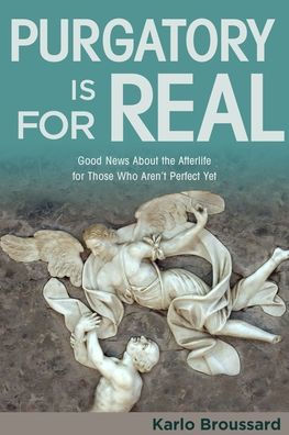 Purgatory is for Real: Good News About the Afterlife for Those who Aren't Perfec